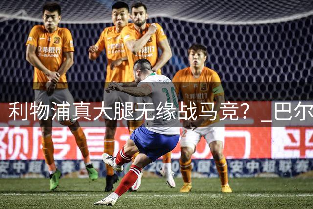 利物浦真大腿无缘战马竞？ 巴尔科拉首发+维尔茨出气